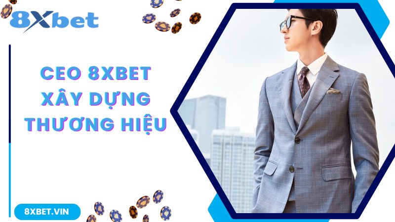 CEO 8Xbet - Người Đứng Đầu Thương Hiệu Giải Trí Uy Tín Top 1 2 CEO 8Xbet cùng hành trình phát triển nhà cái vững mạnh