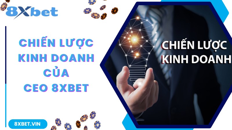 CEO 8Xbet - Người Đứng Đầu Thương Hiệu Giải Trí Uy Tín Top 1 3 Chiến lược được CEO 8Xbet đề ra và thực hiện