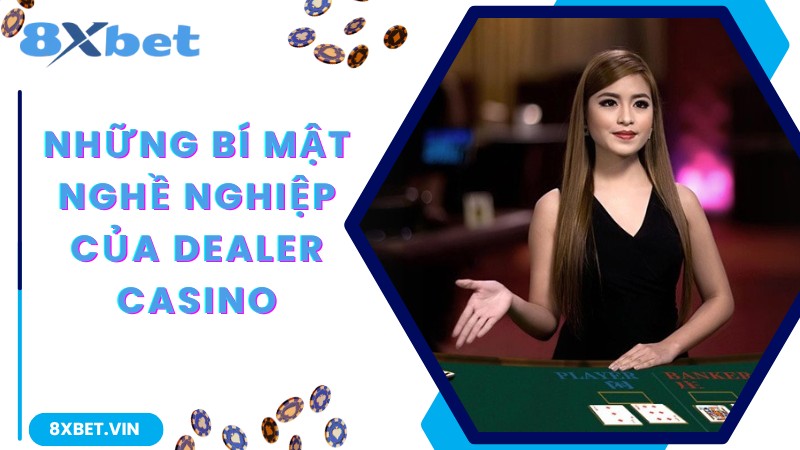 Dealer Là Gì? Thị Trường Lao Động Của Dealer Và Những Bí Ẩn 3 Những bí mật nghề nghiệp của Dealer casino