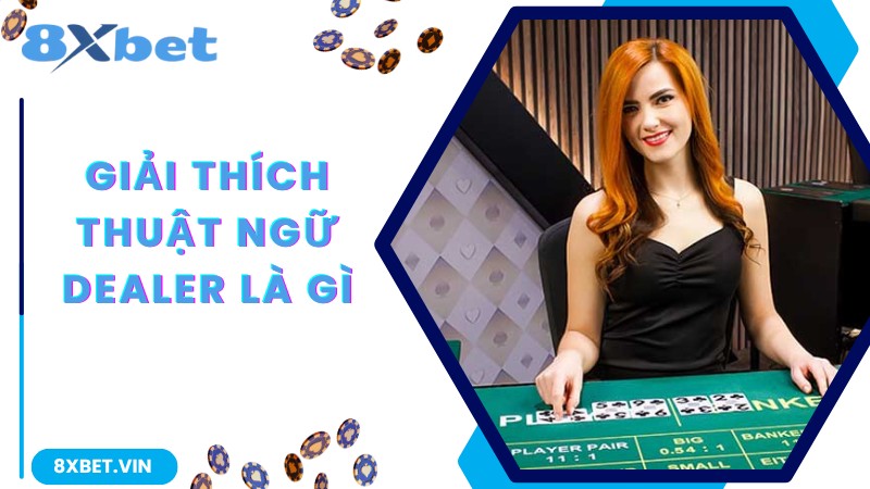 Dealer Là Gì? Thị Trường Lao Động Của Dealer Và Những Bí Ẩn 1 Giải thích thuật ngữ dealer là gì