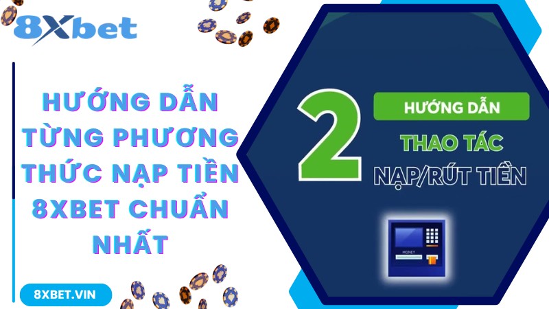 Hướng Dẫn Thủ Tục Nạp Tiền 8Xbet Nhanh Chóng, Chính Xác 2 Chi tiết các phương thức nạp tiền 8Xbet nhanh chóng