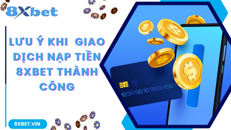 Hướng Dẫn Thủ Tục Nạp Tiền 8Xbet Nhanh Chóng, Chính Xác 3 Lưu ý cần nắm rõ để giao dịch nạp tiền 8Xbet thành công